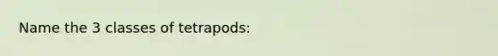 Name the 3 classes of tetrapods: