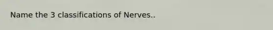 Name the 3 classifications of Nerves..