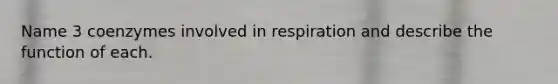 Name 3 coenzymes involved in respiration and describe the function of each.