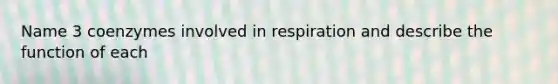 Name 3 coenzymes involved in respiration and describe the function of each