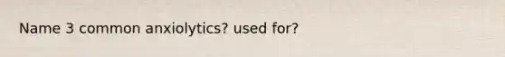 Name 3 common anxiolytics? used for?