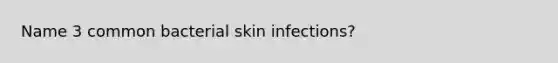 Name 3 common bacterial skin infections?