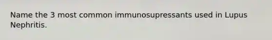 Name the 3 most common immunosupressants used in Lupus Nephritis.