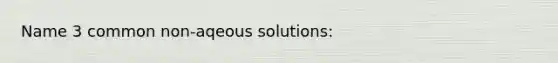 Name 3 common non-aqeous solutions: