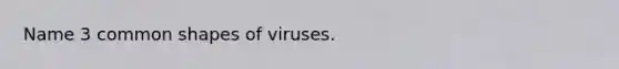 Name 3 common shapes of viruses.