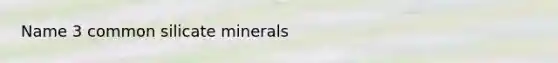 Name 3 common silicate minerals