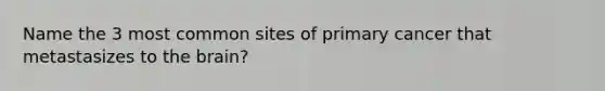 Name the 3 most common sites of primary cancer that metastasizes to the brain?