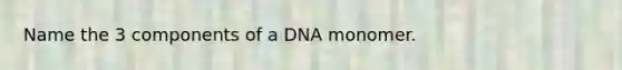 Name the 3 components of a DNA monomer.