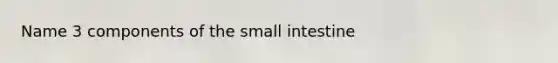 Name 3 components of the small intestine