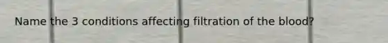 Name the 3 conditions affecting filtration of the blood?