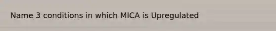 Name 3 conditions in which MICA is Upregulated