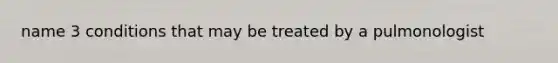 name 3 conditions that may be treated by a pulmonologist