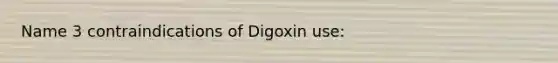 Name 3 contraindications of Digoxin use: