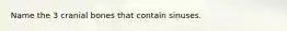 Name the 3 cranial bones that contain sinuses.