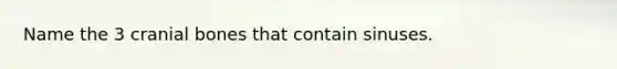 Name the 3 cranial bones that contain sinuses.