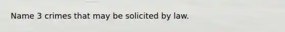 Name 3 crimes that may be solicited by law.