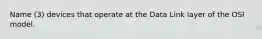 Name (3) devices that operate at the Data Link layer of the OSI model.