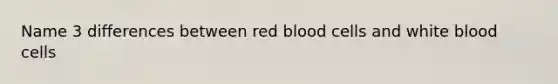 Name 3 differences between red blood cells and white blood cells