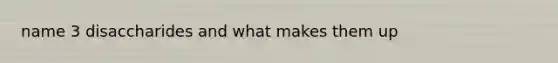 name 3 disaccharides and what makes them up