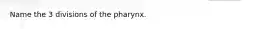 Name the 3 divisions of the pharynx.