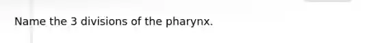 Name the 3 divisions of the pharynx.