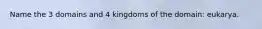 Name the 3 domains and 4 kingdoms of the domain: eukarya.