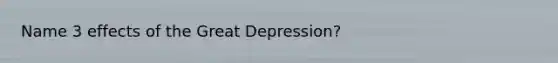 Name 3 effects of the Great Depression?