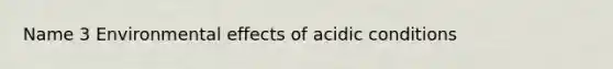 Name 3 Environmental effects of acidic conditions