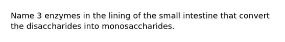 Name 3 enzymes in the lining of <a href='https://www.questionai.com/knowledge/kt623fh5xn-the-small-intestine' class='anchor-knowledge'>the small intestine</a> that convert the disaccharides into monosaccharides.