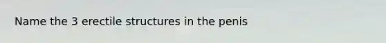 Name the 3 erectile structures in the penis