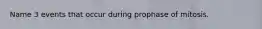 Name 3 events that occur during prophase of mitosis.