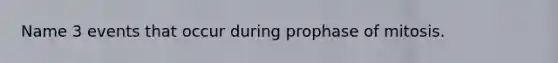 Name 3 events that occur during prophase of mitosis.