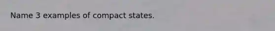 Name 3 examples of compact states.