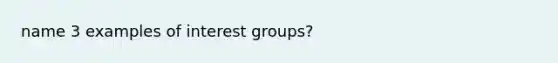 name 3 examples of interest groups?