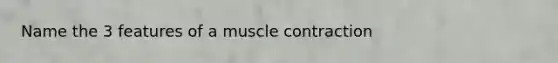 Name the 3 features of a muscle contraction