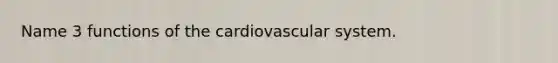 Name 3 functions of the cardiovascular system.