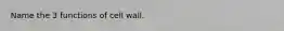 Name the 3 functions of cell wall.