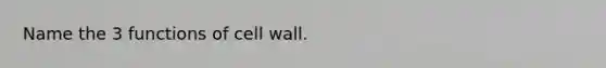 Name the 3 functions of cell wall.