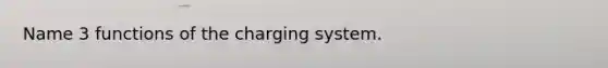 Name 3 functions of the charging system.