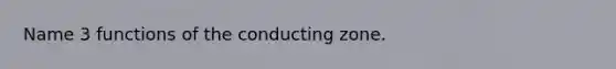 Name 3 functions of the conducting zone.