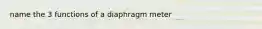 name the 3 functions of a diaphragm meter