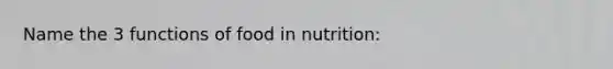 Name the 3 functions of food in nutrition: