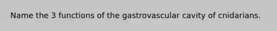 Name the 3 functions of the gastrovascular cavity of cnidarians.