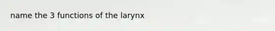 name the 3 functions of the larynx