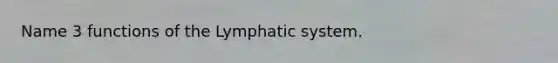 Name 3 functions of the Lymphatic system.