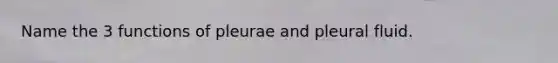 Name the 3 functions of pleurae and pleural fluid.
