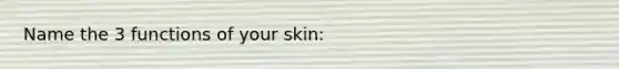 Name the 3 functions of your skin: