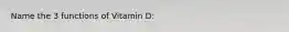 Name the 3 functions of Vitamin D: