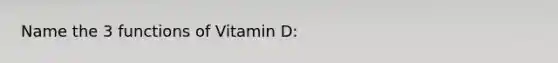 Name the 3 functions of Vitamin D: