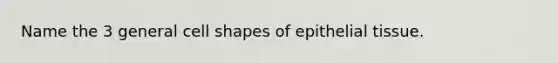 Name the 3 general cell shapes of epithelial tissue.